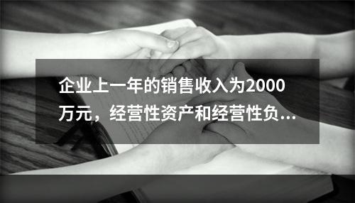 企业上一年的销售收入为2000万元，经营性资产和经营性负债占