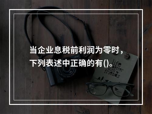 当企业息税前利润为零时，下列表述中正确的有()。