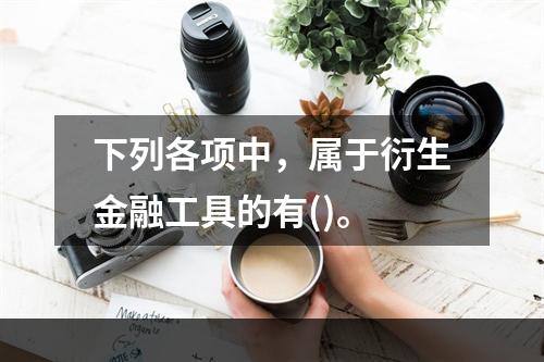 下列各项中，属于衍生金融工具的有()。