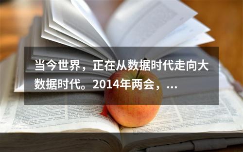 当今世界，正在从数据时代走向大数据时代。2014年两会，“大