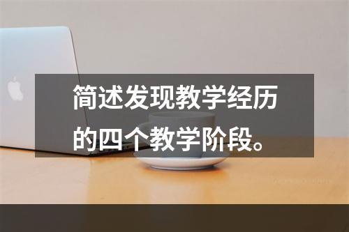 简述发现教学经历的四个教学阶段。