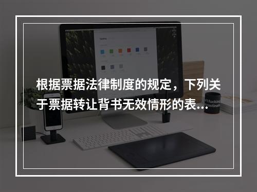 根据票据法律制度的规定，下列关于票据转让背书无效情形的表述中