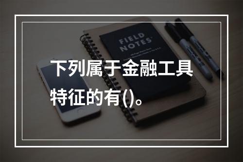 下列属于金融工具特征的有()。