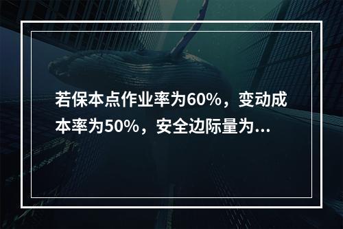 若保本点作业率为60%，变动成本率为50%，安全边际量为12