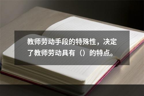 教师劳动手段的特殊性，决定了教师劳动具有（）的特点。