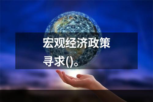 宏观经济政策寻求()。