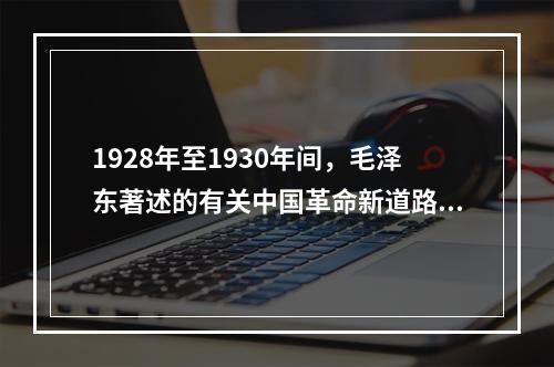 1928年至1930年间，毛泽东著述的有关中国革命新道路理论