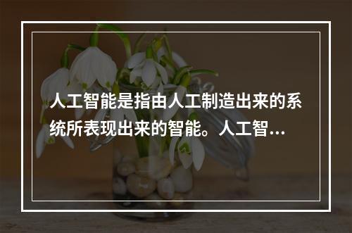 人工智能是指由人工制造出来的系统所表现出来的智能。人工智能的