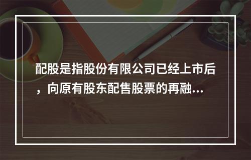 配股是指股份有限公司已经上市后，向原有股东配售股票的再融资方