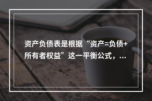 资产负债表是根据“资产=负债+所有者权益”这一平衡公式，按照