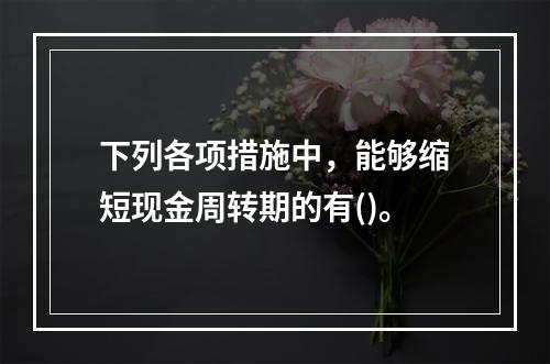 下列各项措施中，能够缩短现金周转期的有()。