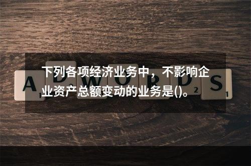 下列各项经济业务中，不影响企业资产总额变动的业务是()。