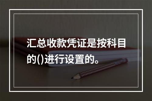 汇总收款凭证是按科目的()进行设置的。