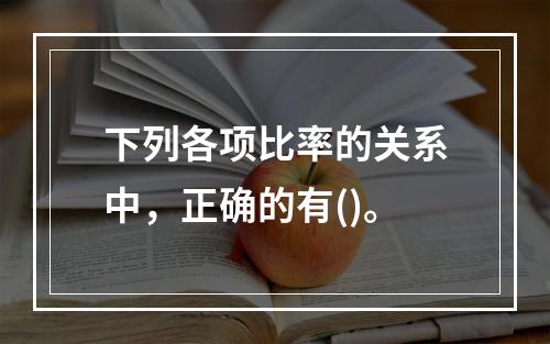 下列各项比率的关系中，正确的有()。