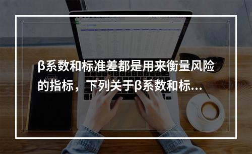 β系数和标准差都是用来衡量风险的指标，下列关于β系数和标准差