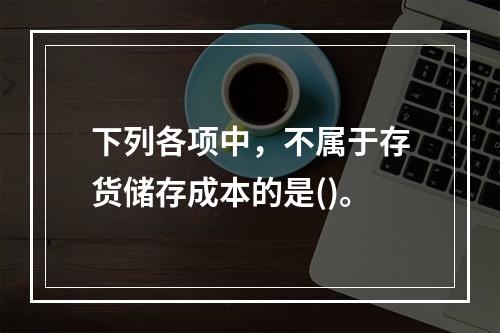 下列各项中，不属于存货储存成本的是()。