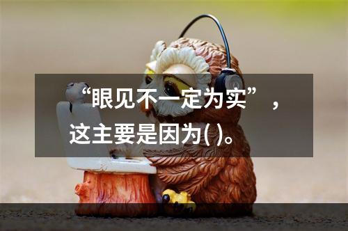 “眼见不一定为实”，这主要是因为( )。