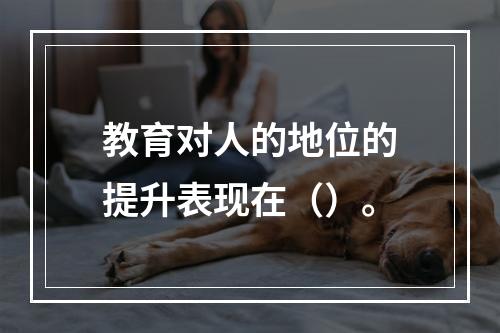 教育对人的地位的提升表现在（）。