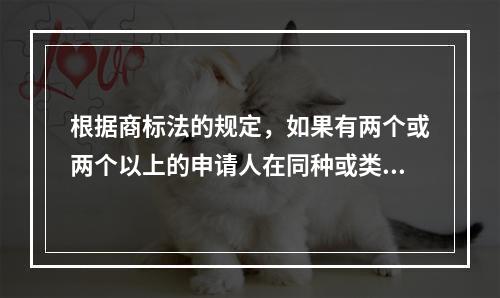 根据商标法的规定，如果有两个或两个以上的申请人在同种或类似商