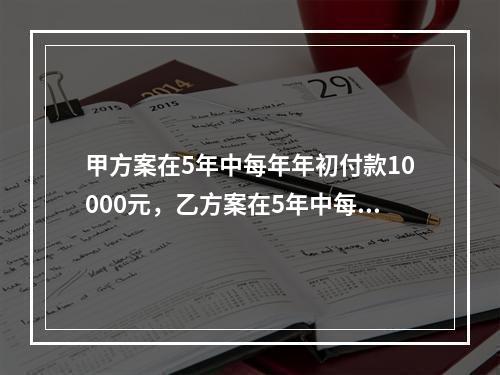 甲方案在5年中每年年初付款10000元，乙方案在5年中每年年