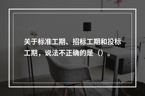 关于标准工期、招标工期和投标工期，说法不正确的是（）。