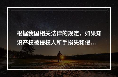 根据我国相关法律的规定，如果知识产权被侵权人所手损失和侵权人