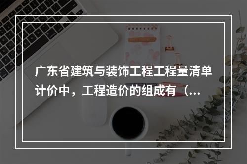 广东省建筑与装饰工程工程量清单计价中，工程造价的组成有（）。