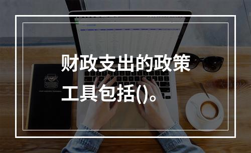 财政支出的政策工具包括()。