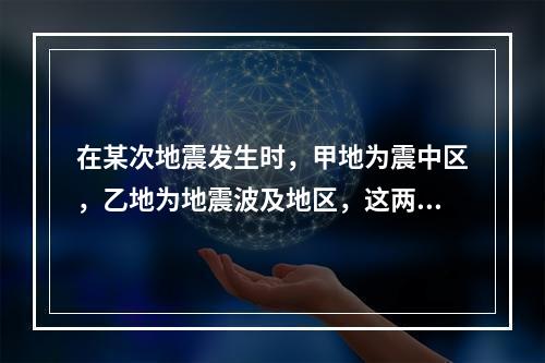 在某次地震发生时，甲地为震中区，乙地为地震波及地区，这两个地