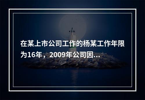 在某上市公司工作的杨某工作年限为16年，2009年公司因盈利