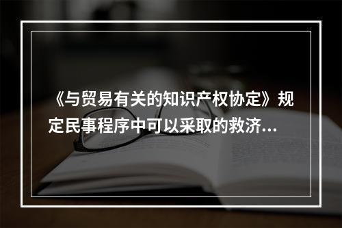 《与贸易有关的知识产权协定》规定民事程序中可以采取的救济包括