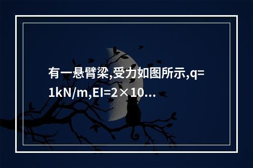 有一悬臂梁,受力如图所示,q=1kN/m,EI=2×10（1