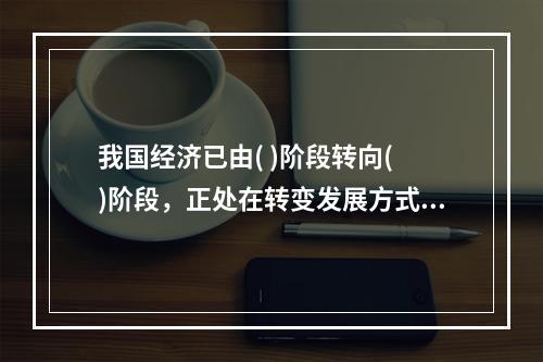 我国经济已由( )阶段转向( )阶段，正处在转变发展方式、优