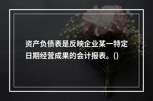 资产负债表是反映企业某一特定日期经营成果的会计报表。()