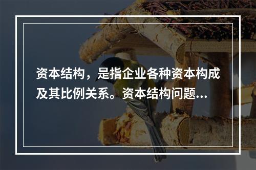 资本结构，是指企业各种资本构成及其比例关系。资本结构问题总的