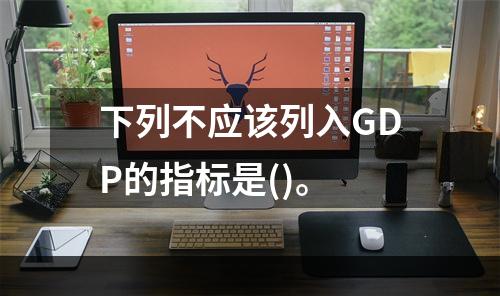 下列不应该列入GDP的指标是()。