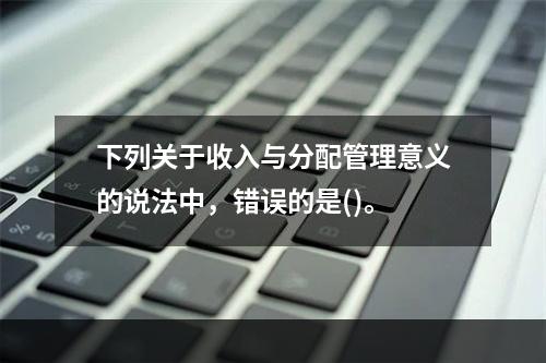 下列关于收入与分配管理意义的说法中，错误的是()。