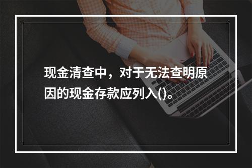 现金清查中，对于无法查明原因的现金存款应列入()。