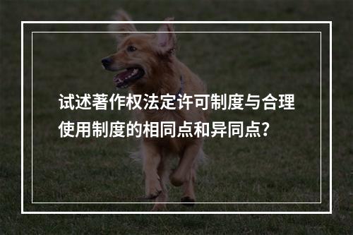 试述著作权法定许可制度与合理使用制度的相同点和异同点？