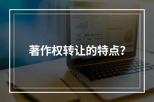 著作权转让的特点？