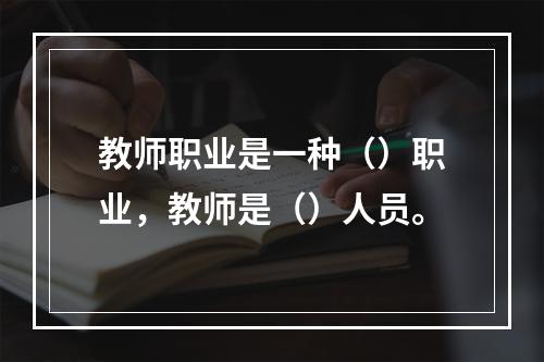 教师职业是一种（）职业，教师是（）人员。