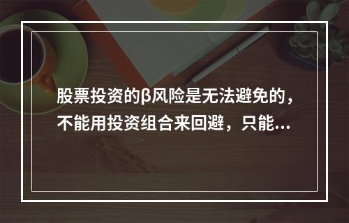 股票投资的β风险是无法避免的，不能用投资组合来回避，只能靠更