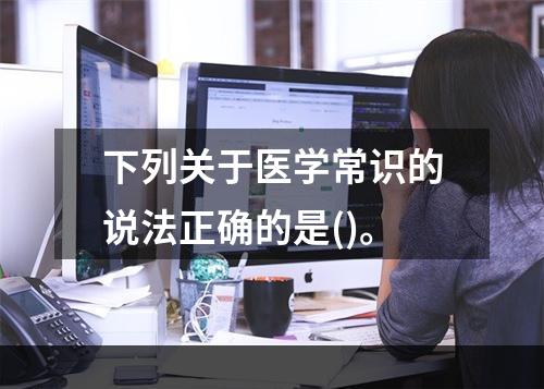 下列关于医学常识的说法正确的是()。