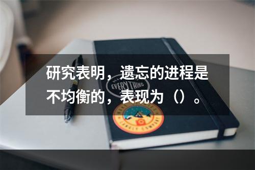 研究表明，遗忘的进程是不均衡的，表现为（）。