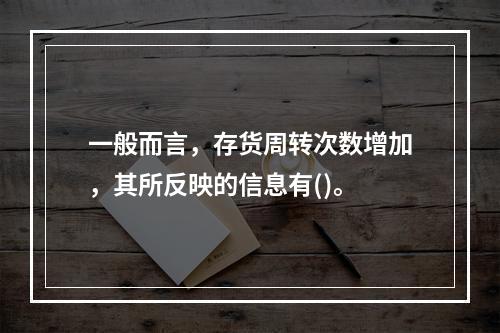 一般而言，存货周转次数增加，其所反映的信息有()。