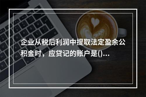 企业从税后利润中提取法定盈余公积金时，应贷记的账户是()。