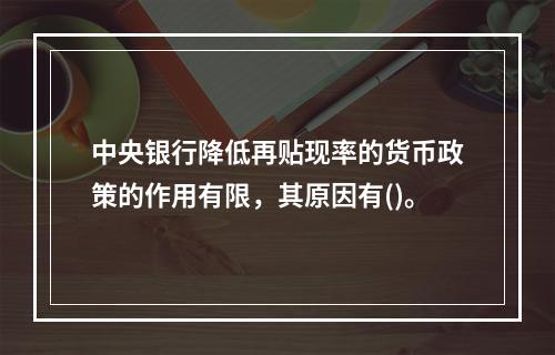 中央银行降低再贴现率的货币政策的作用有限，其原因有()。