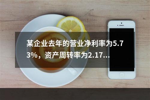 某企业去年的营业净利率为5.73%，资产周转率为2.17；今