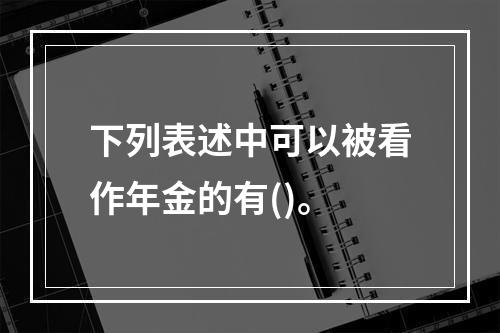 下列表述中可以被看作年金的有()。