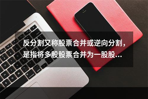 反分割又称股票合并或逆向分割，是指将多股股票合并为一股股票的